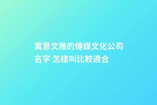 寓意文雅的傳媒文化公司名字 怎樣叫比較適合-第1張-公司起名-玄機派